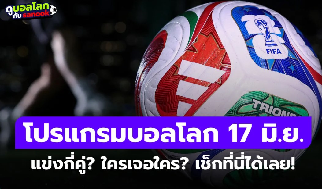 โปรแกรมฟุตบอลโลก 2026 วันนี้ ประจำวันที่ 17 มิถุนายน 2026